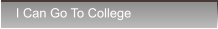 I Can Go To College I Can Go To College