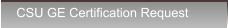 CSU GE Certification Request CSU GE Certification Request