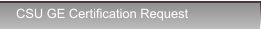 CSU GE Certification Request CSU GE Certification Request