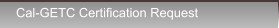 Cal-GETC Certification Request Cal-GETC Certification Request