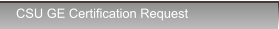 CSU GE Certification Request CSU GE Certification Request