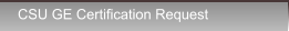 CSU GE Certification Request CSU GE Certification Request