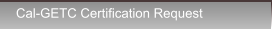 Cal-GETC Certification Request Cal-GETC Certification Request